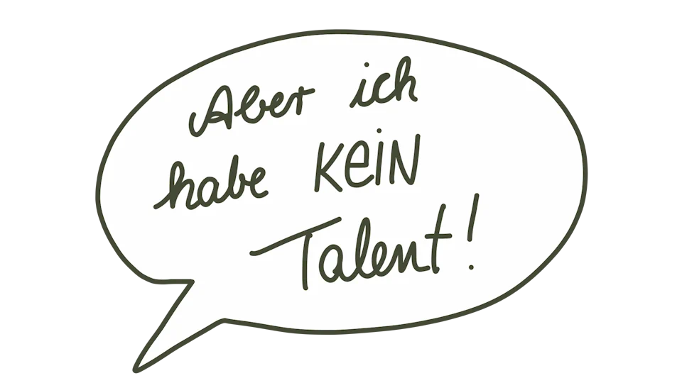 Aber ich habe kein Talent! Aber ich habe kein Talent!